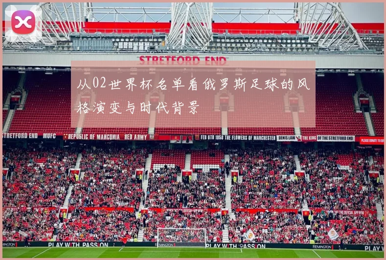 从02世界杯名单看俄罗斯足球的风格演变与时代背景