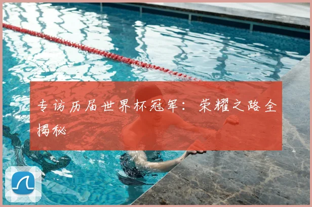 专访历届世界杯冠军：荣耀之路全揭秘
