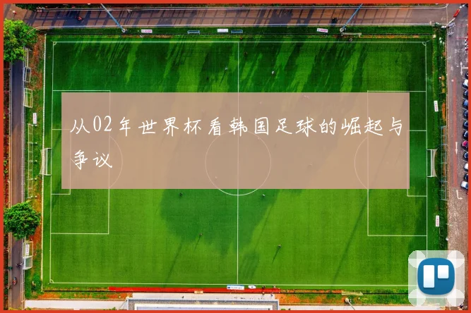 从02年世界杯看韩国足球的崛起与争议