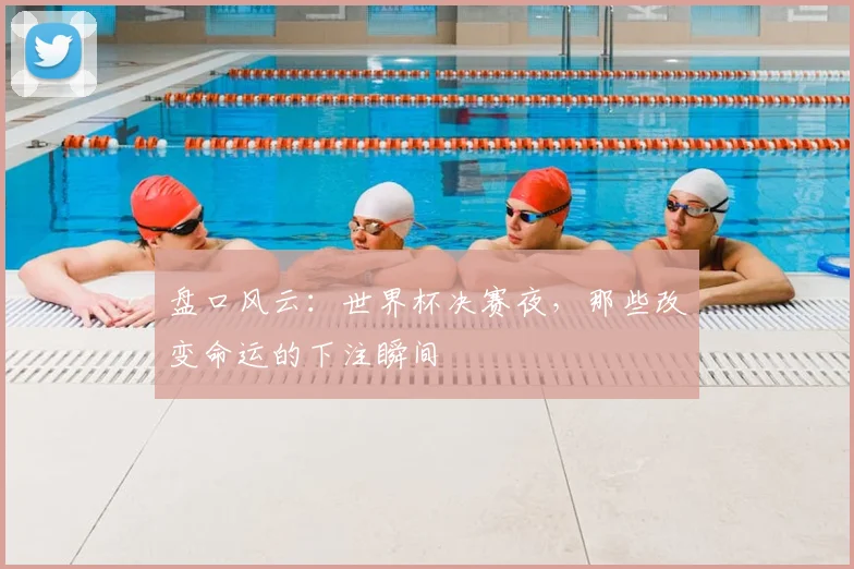 盘口风云:世界杯决赛夜,那些改变命运的下注瞬间