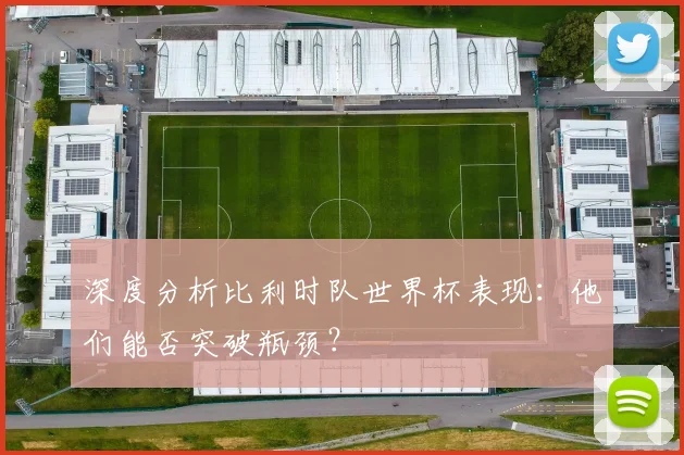 深度分析比利时队世界杯表现：他们能否突破瓶颈？