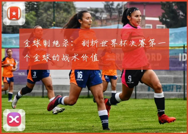 金球制绝杀：剖析世界杯决赛第一个金球的战术价值