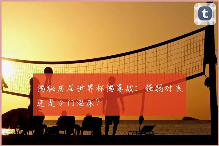 揭秘历届世界杯揭幕战:强弱对决还是冷门温床?