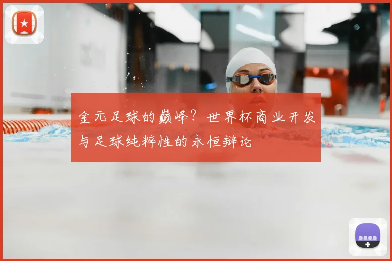 金元足球的巅峰？世界杯商业开发与足球纯粹性的永恒辩论