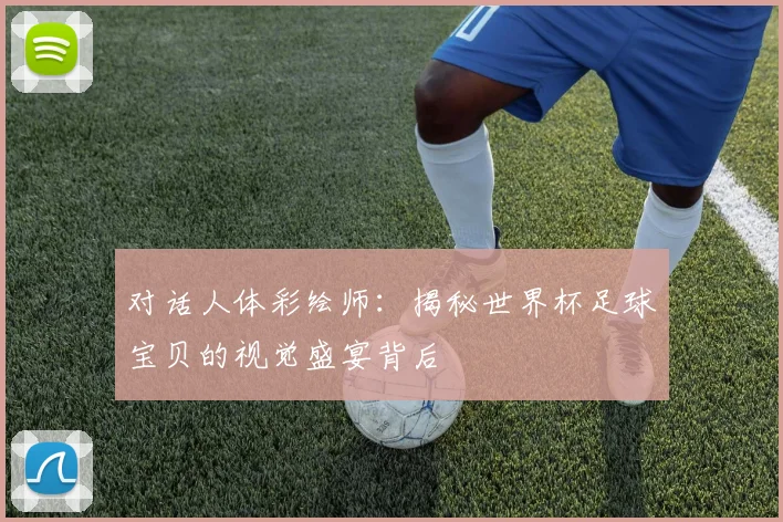 对话人体彩绘师:揭秘世界杯足球宝贝的视觉盛宴背后