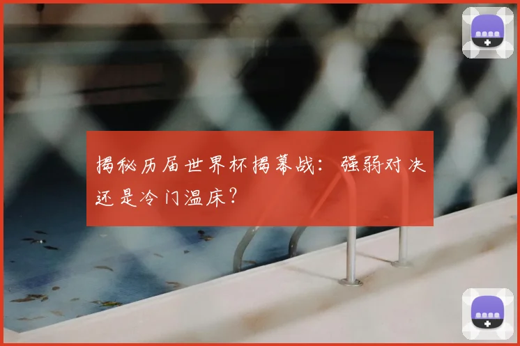 揭秘历届世界杯揭幕战:强弱对决还是冷门温床?