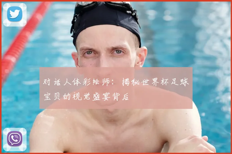 对话人体彩绘师:揭秘世界杯足球宝贝的视觉盛宴背后