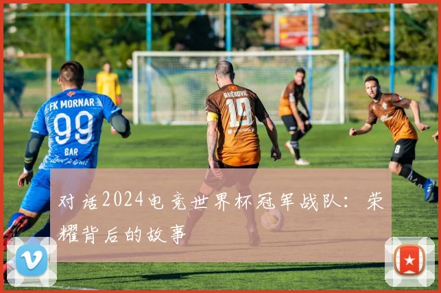 对话2024电竞世界杯冠军战队：荣耀背后的故事