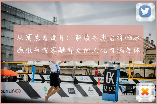 从寓意看设计：解读冬奥吉祥物冰墩墩和雪容融背后的文化内涵与体育愿景