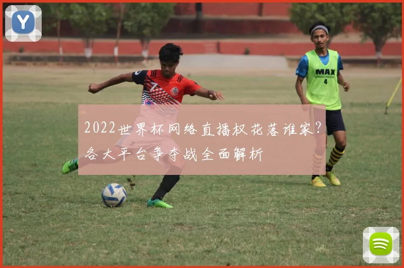 2022世界杯网络直播权花落谁家?各大平台争夺战全面解析