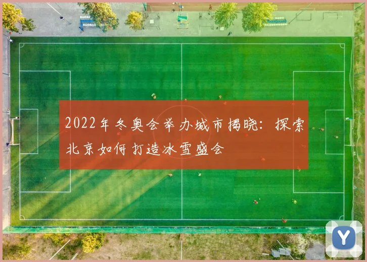 2022年冬奥会举办城市揭晓：探索北京如何打造冰雪盛会