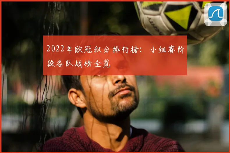2022年欧冠积分排行榜:小组赛阶段各队战绩全览