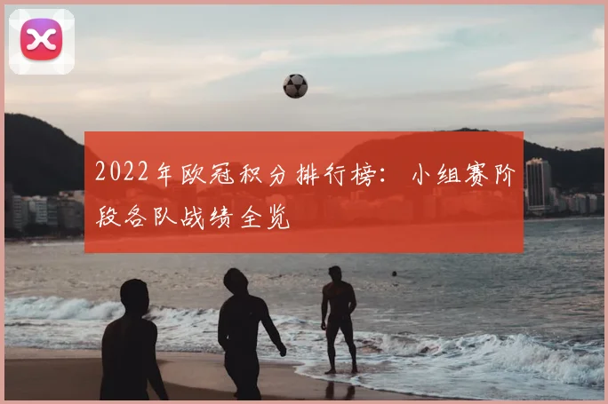 2022年欧冠积分排行榜:小组赛阶段各队战绩全览