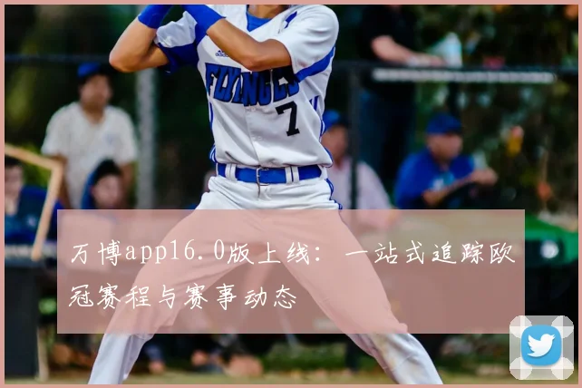 万博app16.0版上线：一站式追踪欧冠赛程与赛事动态