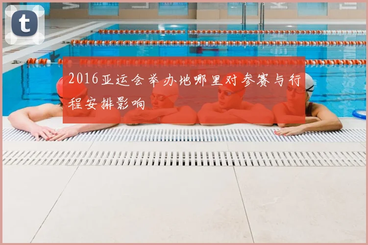 2016亚运会举办地哪里对参赛与行程安排影响