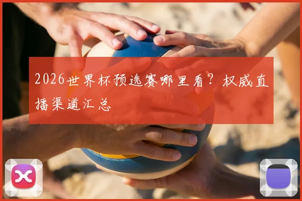 2026世界杯预选赛哪里看？权威直播渠道汇总