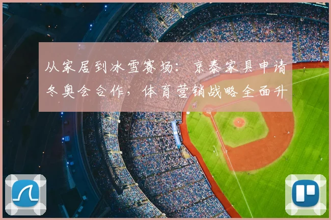 从家居到冰雪赛场：京泰家具申请冬奥会合作，体育营销战略全面升级