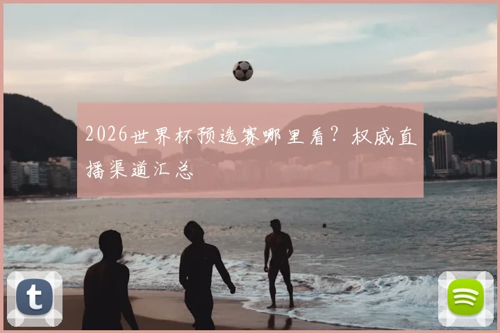2026世界杯预选赛哪里看？权威直播渠道汇总