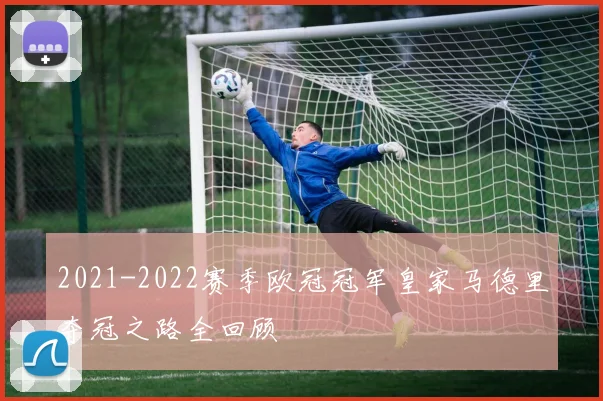 2021-2022赛季欧冠冠军皇家马德里夺冠之路全回顾
