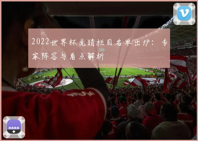 2022世界杯竞猜栏目名单出炉:专家阵容与看点解析