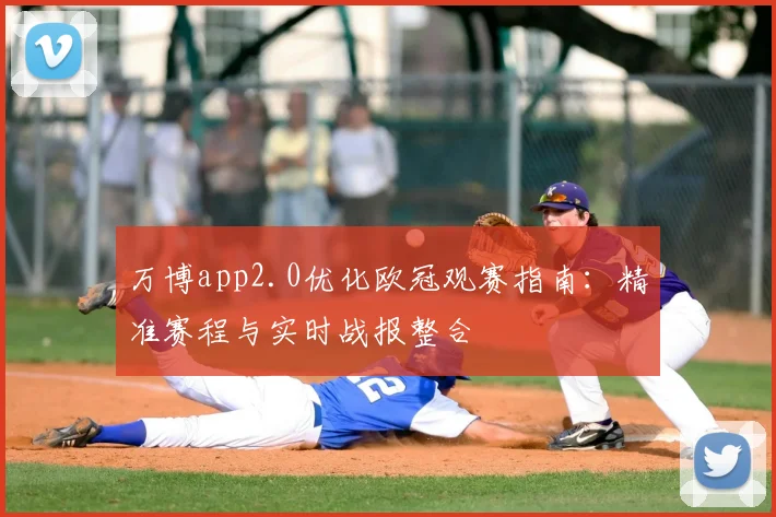 万博app2.0优化欧冠观赛指南:精准赛程与实时战报整合